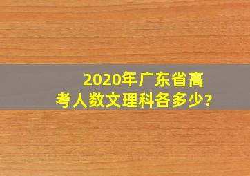 2020年广东省高考人数文理科各多少?