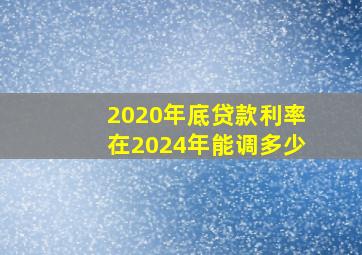 2020年底贷款利率在2024年能调多少