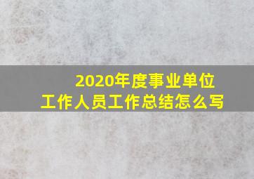 2020年度事业单位工作人员工作总结怎么写