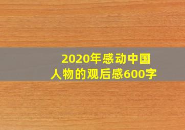 2020年感动中国人物的观后感600字