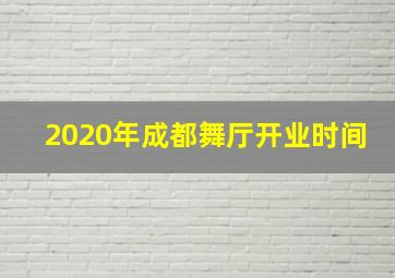 2020年成都舞厅开业时间