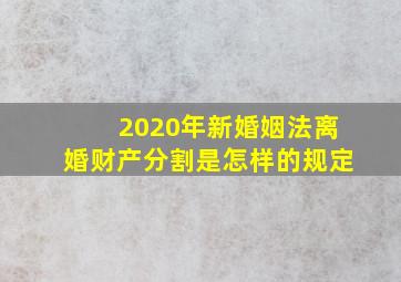 2020年新婚姻法离婚财产分割是怎样的规定