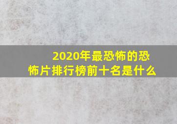 2020年最恐怖的恐怖片排行榜前十名是什么