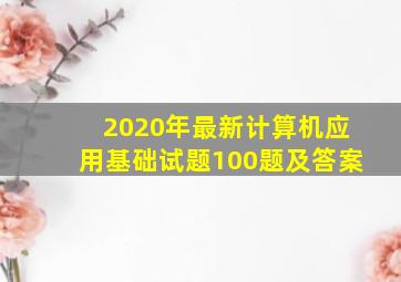 2020年最新计算机应用基础试题100题及答案