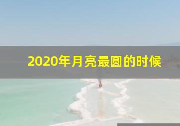 2020年月亮最圆的时候