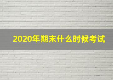 2020年期末什么时候考试