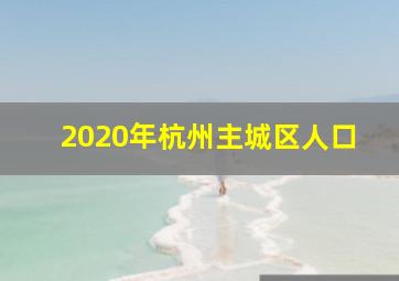 2020年杭州主城区人口