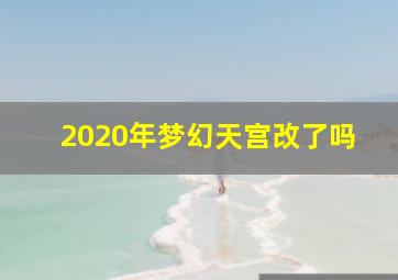 2020年梦幻天宫改了吗