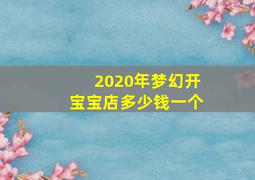 2020年梦幻开宝宝店多少钱一个