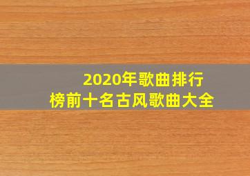 2020年歌曲排行榜前十名古风歌曲大全