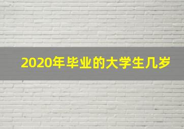 2020年毕业的大学生几岁