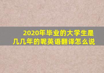 2020年毕业的大学生是几几年的呢英语翻译怎么说