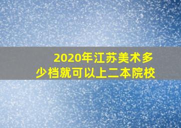 2020年江苏美术多少档就可以上二本院校