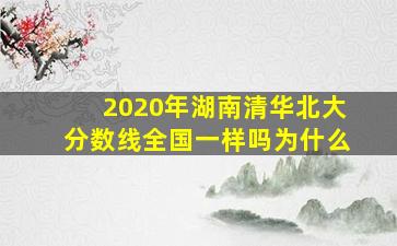 2020年湖南清华北大分数线全国一样吗为什么