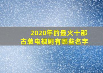 2020年的最火十部古装电视剧有哪些名字