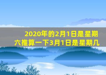 2020年的2月1日是星期六推算一下3月1日是星期几