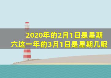 2020年的2月1日是星期六这一年的3月1日是星期几呢