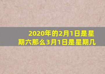 2020年的2月1日是星期六那么3月1日是星期几