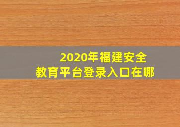 2020年福建安全教育平台登录入口在哪