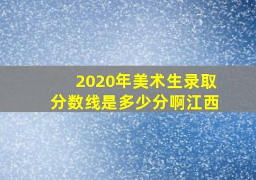 2020年美术生录取分数线是多少分啊江西