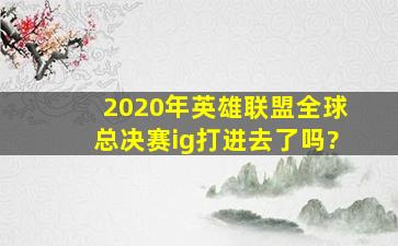 2020年英雄联盟全球总决赛ig打进去了吗?