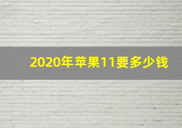 2020年苹果11要多少钱