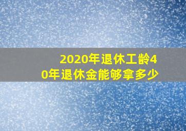 2020年退休工龄40年退休金能够拿多少