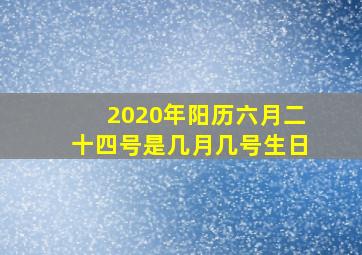 2020年阳历六月二十四号是几月几号生日