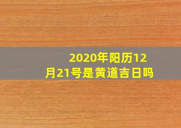 2020年阳历12月21号是黄道吉日吗