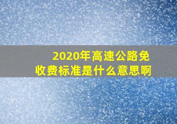 2020年高速公路免收费标准是什么意思啊