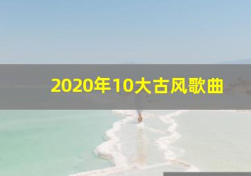 2020年10大古风歌曲