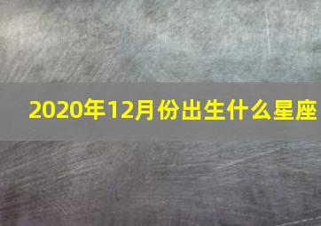 2020年12月份出生什么星座