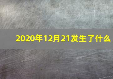 2020年12月21发生了什么