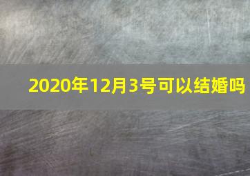 2020年12月3号可以结婚吗