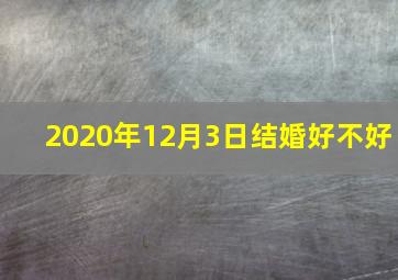 2020年12月3日结婚好不好