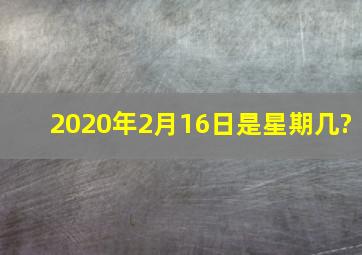 2020年2月16日是星期几?