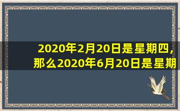 2020年2月20日是星期四,那么2020年6月20日是星期几