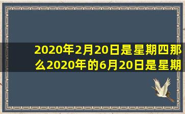 2020年2月20日是星期四那么2020年的6月20日是星期几