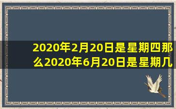 2020年2月20日是星期四那么2020年6月20日是星期几