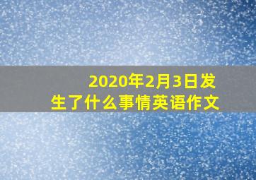 2020年2月3日发生了什么事情英语作文