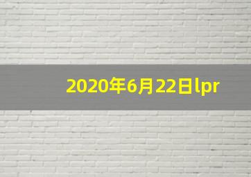 2020年6月22日lpr