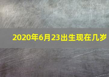 2020年6月23出生现在几岁