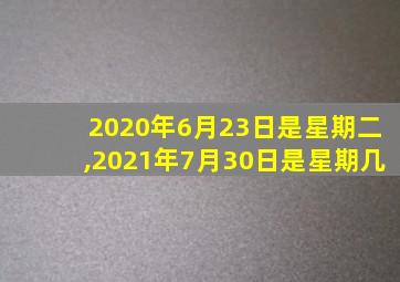 2020年6月23日是星期二,2021年7月30日是星期几