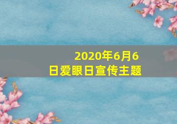 2020年6月6日爱眼日宣传主题