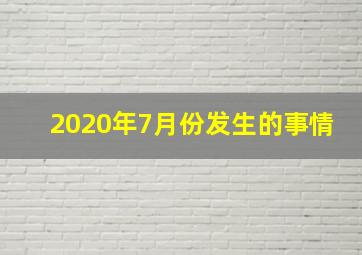 2020年7月份发生的事情