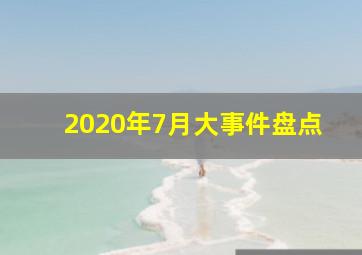 2020年7月大事件盘点