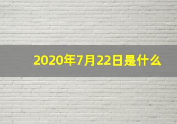 2020年7月22日是什么