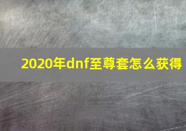 2020年dnf至尊套怎么获得