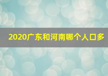 2020广东和河南哪个人口多