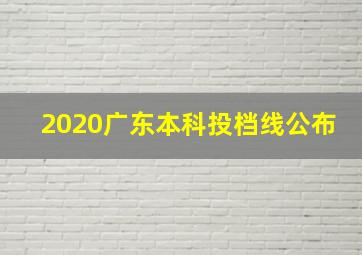 2020广东本科投档线公布